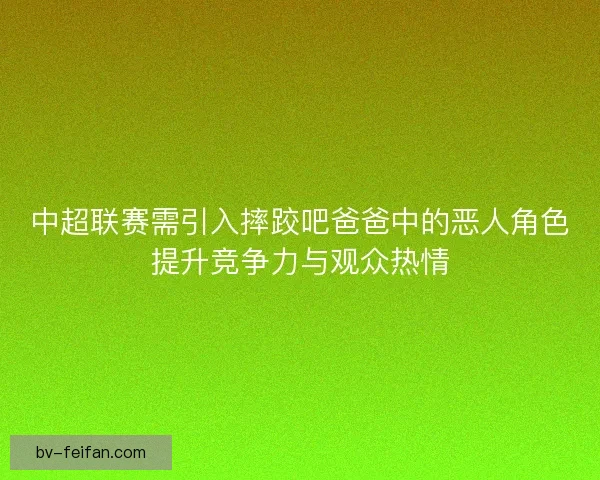 中超联赛需引入摔跤吧爸爸中的恶人角色提升竞争力与观众热情