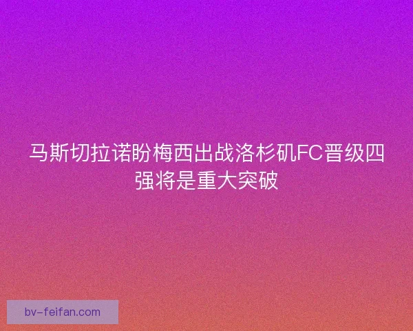 马斯切拉诺盼梅西出战洛杉矶FC晋级四强将是重大突破
